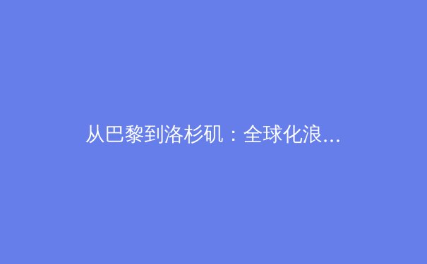 从巴黎到洛杉矶：全球化浪潮下体育竞技的文化密码与商业变革 - 2