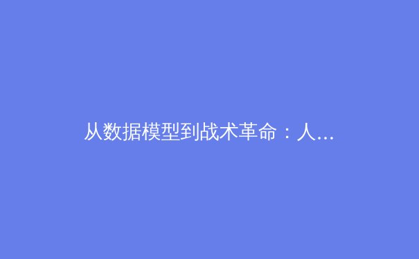 从数据模型到战术革命：人工智能如何重塑现代体育竞技格局