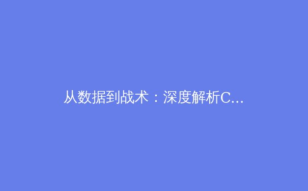 从数据到战术：深度解析CBA新赛季格局演变与球星价值重塑 - 4
